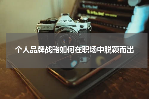 个人品牌战略如何在职场中脱颖而出
