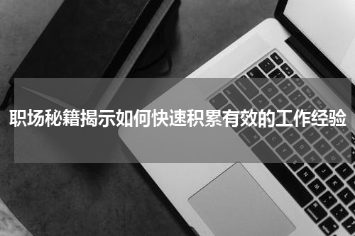 职场秘籍揭示如何快速积累有效的工作经验
