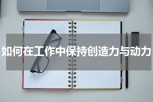 如何在工作中保持创造力与动力