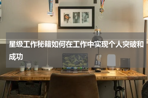 星级工作秘籍如何在工作中实现个人突破和成功
