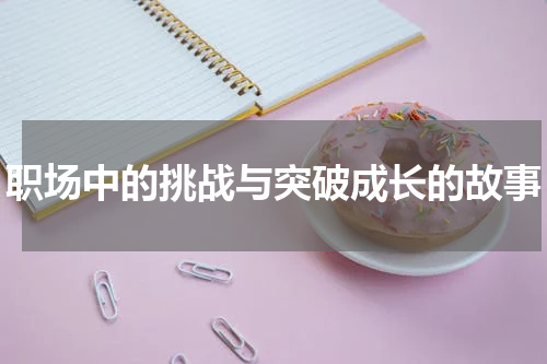 职场中的挑战与突破成长的故事