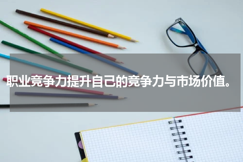 职业竞争力提升自己的竞争力与市场价值。