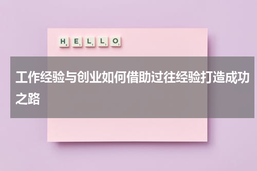 工作经验与创业如何借助过往经验打造成功之路