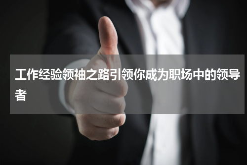 工作经验领袖之路引领你成为职场中的领导者