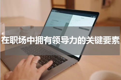 在职场中拥有领导力的关键要素