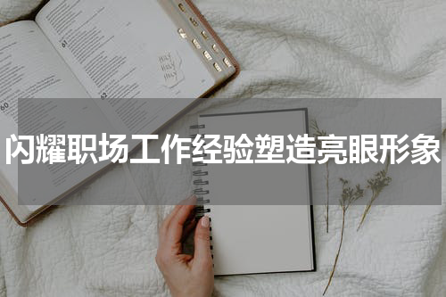闪耀职场工作经验塑造亮眼形象