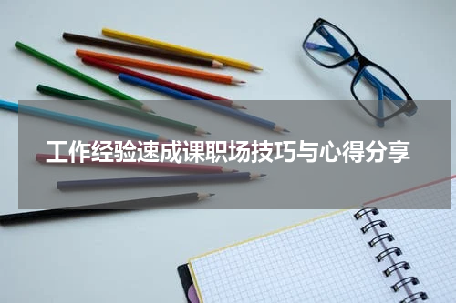 工作经验速成课职场技巧与心得分享