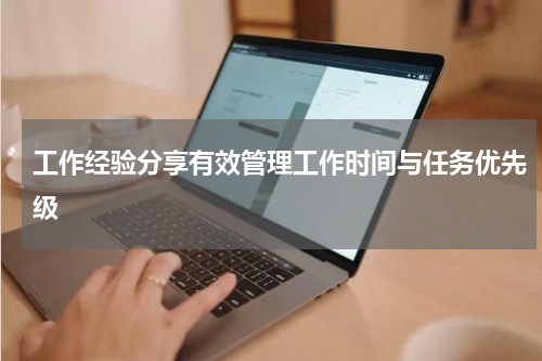 工作经验分享有效管理工作时间与任务优先级