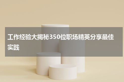 工作经验大揭秘350位职场精英分享最佳实践