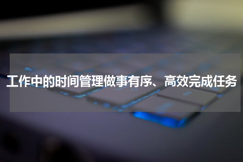 工作中的时间管理做事有序、高效完成任务