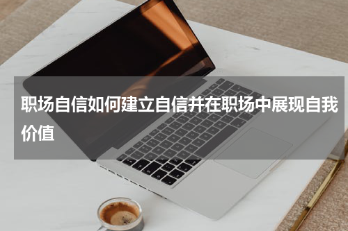 职场自信如何建立自信并在职场中展现自我价值