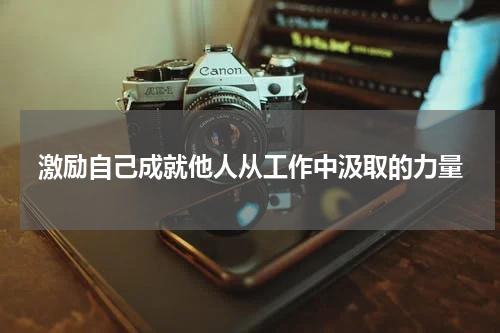 激励自己成就他人从工作中汲取的力量
