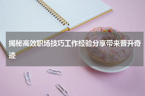 揭秘高效职场技巧工作经验分享带来晋升奇迹