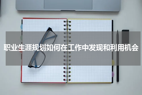 职业生涯规划如何在工作中发现和利用机会