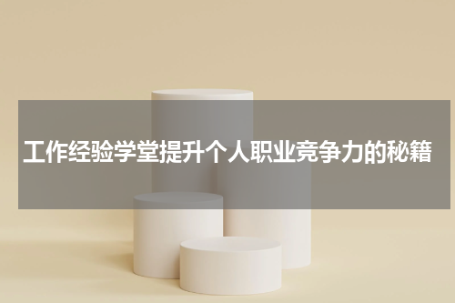 工作经验学堂提升个人职业竞争力的秘籍