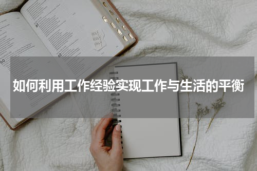 如何利用工作经验实现工作与生活的平衡