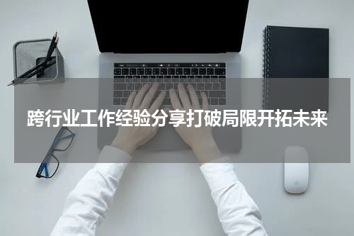 跨行业工作经验分享打破局限开拓未来