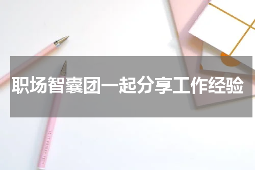 职场智囊团一起分享工作经验
