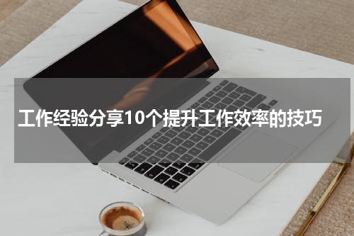工作经验分享10个提升工作效率的技巧