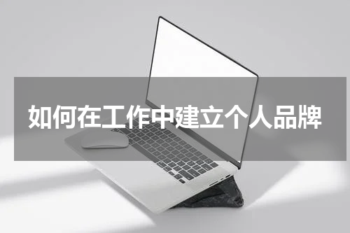 如何在工作中建立个人品牌