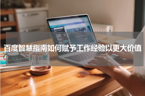 百度智慧指南如何赋予工作经验以更大价值