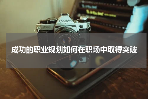 成功的职业规划如何在职场中取得突破