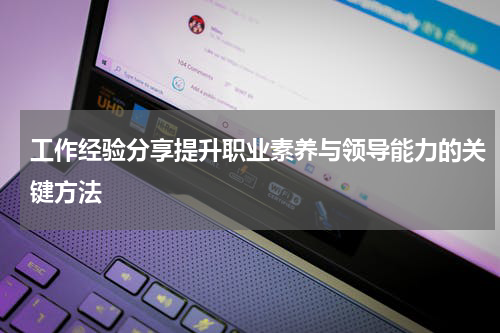 工作经验分享提升职业素养与领导能力的关键方法