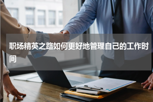 职场精英之路如何更好地管理自己的工作时间
