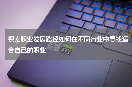 探索职业发展路径如何在不同行业中寻找适合自己的职业
