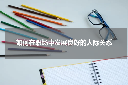 如何在职场中发展良好的人际关系