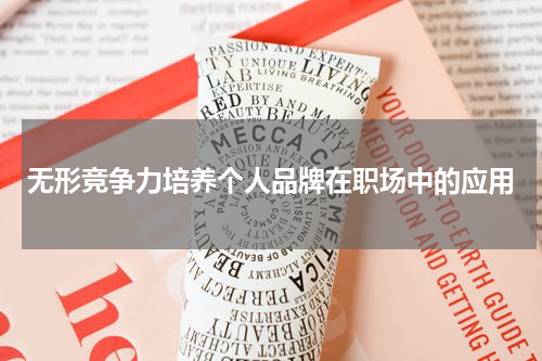 无形竞争力培养个人品牌在职场中的应用