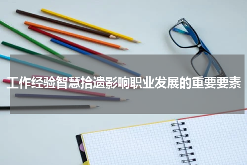 工作经验智慧拾遗影响职业发展的重要要素