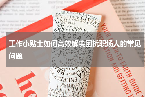 工作小贴士如何高效解决困扰职场人的常见问题
