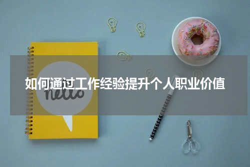 如何通过工作经验提升个人职业价值