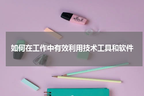 如何在工作中有效利用技术工具和软件