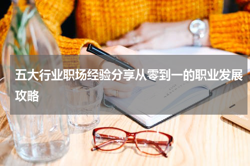 五大行业职场经验分享从零到一的职业发展攻略