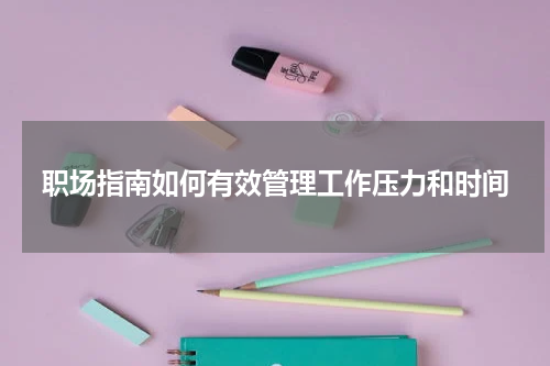 职场指南如何有效管理工作压力和时间