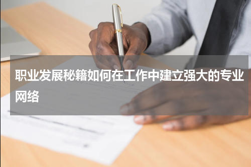 职业发展秘籍如何在工作中建立强大的专业网络