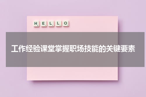 工作经验课堂掌握职场技能的关键要素
