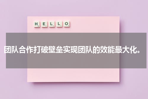 团队合作打破壁垒实现团队的效能最大化。
