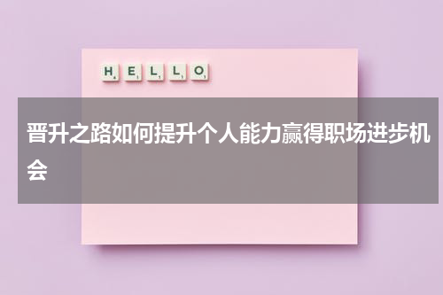 晋升之路如何提升个人能力赢得职场进步机会