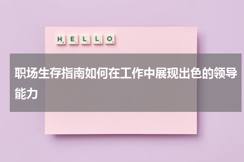 职场生存指南如何在工作中展现出色的领导能力