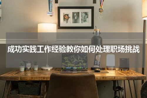 成功实践工作经验教你如何处理职场挑战