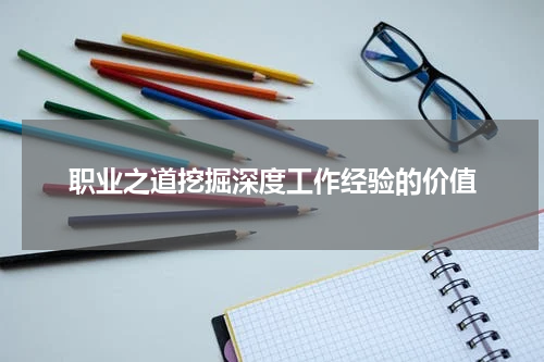 职业之道挖掘深度工作经验的价值