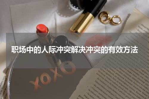 职场中的人际冲突解决冲突的有效方法