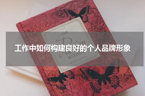 工作中如何构建良好的个人品牌形象