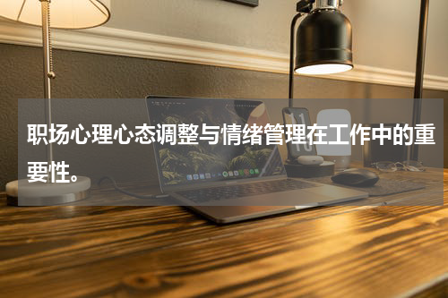 职场心理心态调整与情绪管理在工作中的重要性。