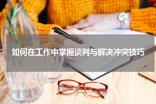 如何在工作中掌握谈判与解决冲突技巧