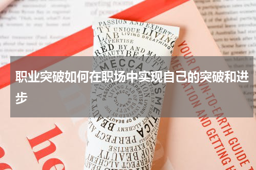 职业突破如何在职场中实现自己的突破和进步
