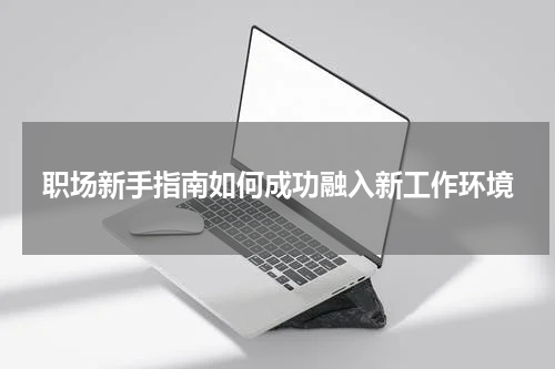 职场新手指南如何成功融入新工作环境